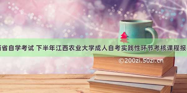 江西省自学考试 下半年江西农业大学成人自考实践性环节考核课程报考条