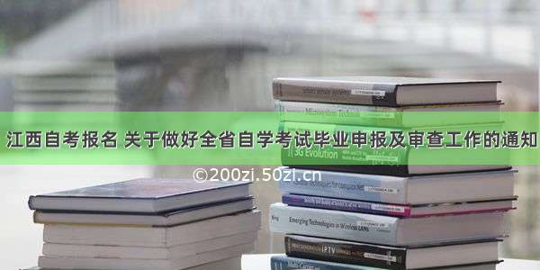 江西自考报名 关于做好全省自学考试毕业申报及审查工作的通知