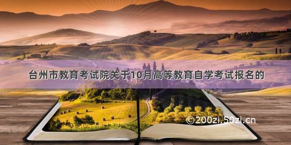 台州市教育考试院关于10月高等教育自学考试报名的