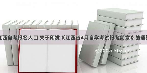 江西自考报名入口 关于印发《江西省4月自学考试报考简章》的通知