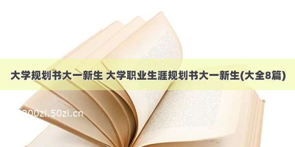 大学规划书大一新生 大学职业生涯规划书大一新生(大全8篇)