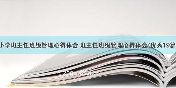 小学班主任班级管理心得体会 班主任班级管理心得体会(优秀19篇)