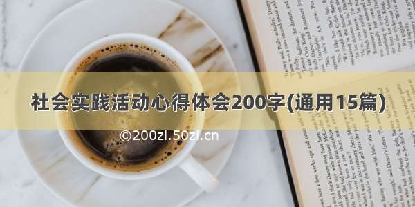 社会实践活动心得体会200字(通用15篇)