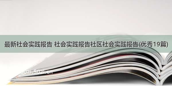 最新社会实践报告 社会实践报告社区社会实践报告(优秀19篇)