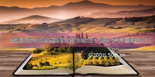 ▶成都至营山至万州高铁共设车站11个 预计今年年底前开工！