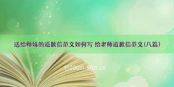 送给师妹的道歉信范文如何写 给老师道歉信范文(八篇)