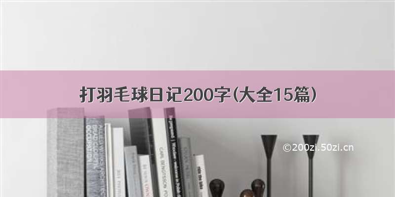 打羽毛球日记200字(大全15篇)