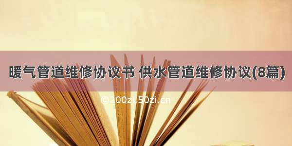 暖气管道维修协议书 供水管道维修协议(8篇)