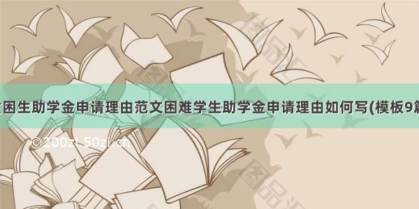 贫困生助学金申请理由范文困难学生助学金申请理由如何写(模板9篇)