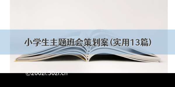 小学生主题班会策划案(实用13篇)