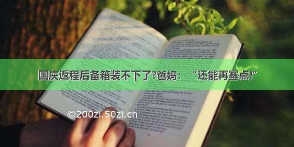 国庆返程后备箱装不下了?爸妈：“还能再塞点!”