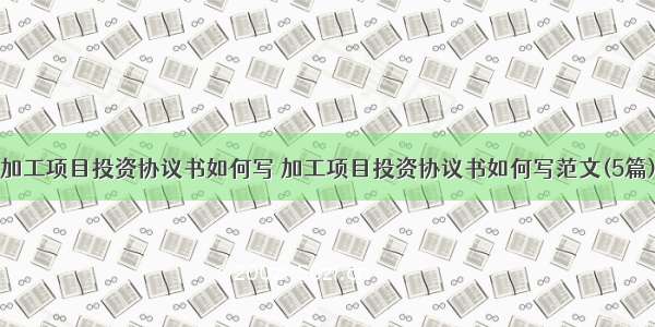 加工项目投资协议书如何写 加工项目投资协议书如何写范文(5篇)