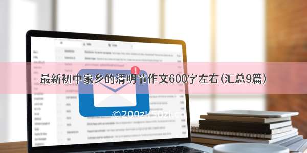 最新初中家乡的清明节作文600字左右(汇总9篇)