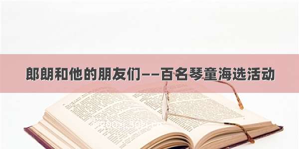 郎朗和他的朋友们——百名琴童海选活动