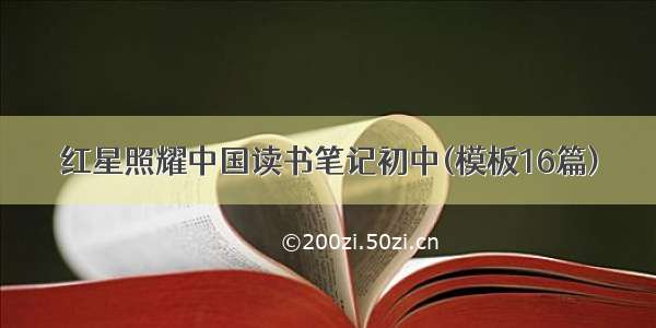 红星照耀中国读书笔记初中(模板16篇)