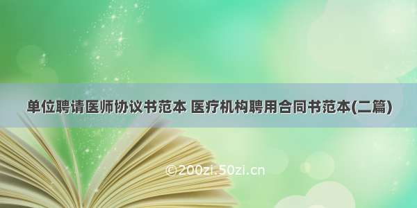 单位聘请医师协议书范本 医疗机构聘用合同书范本(二篇)