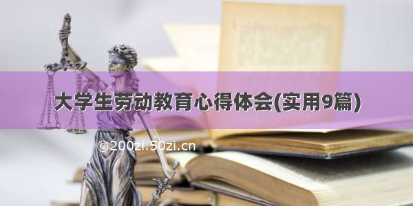 大学生劳动教育心得体会(实用9篇)