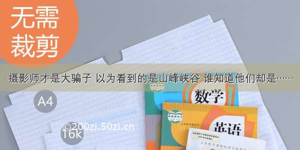 摄影师才是大骗子 以为看到的是山峰峡谷 谁知道他们却是……