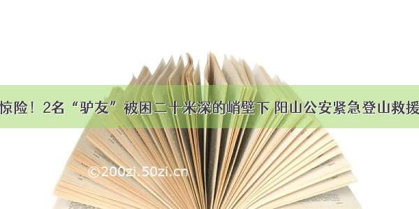 惊险！2名“驴友”被困二十米深的峭壁下 阳山公安紧急登山救援