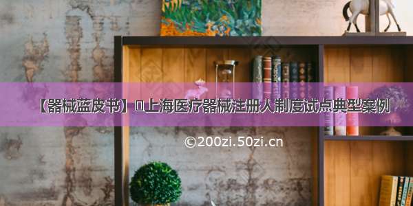 【器械蓝皮书】​上海医疗器械注册人制度试点典型案例