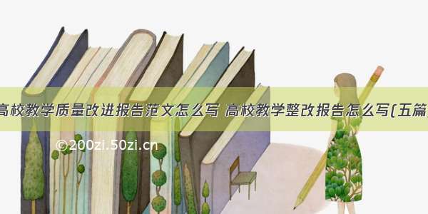 高校教学质量改进报告范文怎么写 高校教学整改报告怎么写(五篇)