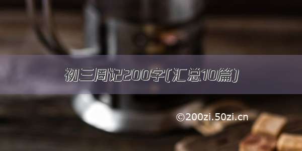 初三周记200字(汇总10篇)