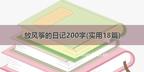 放风筝的日记200字(实用18篇)