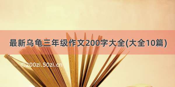 最新乌龟三年级作文200字大全(大全10篇)