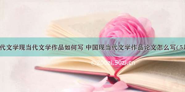 现代文学现当代文学作品如何写 中国现当代文学作品论文怎么写(5篇)