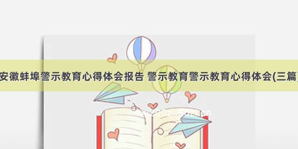 安徽蚌埠警示教育心得体会报告 警示教育警示教育心得体会(三篇)