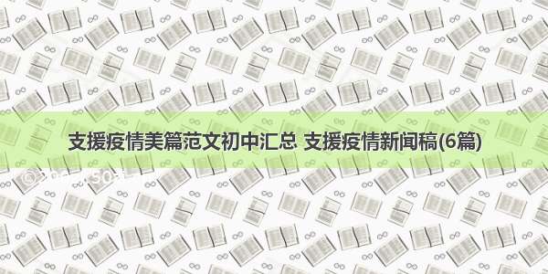 支援疫情美篇范文初中汇总 支援疫情新闻稿(6篇)