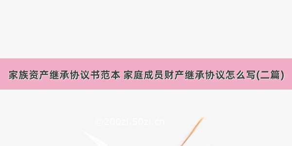 家族资产继承协议书范本 家庭成员财产继承协议怎么写(二篇)