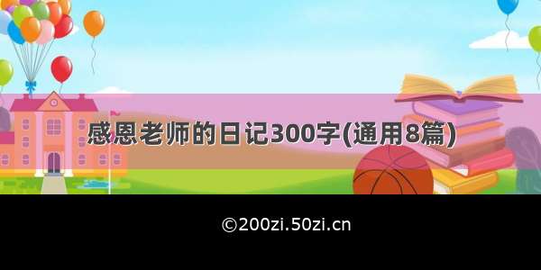 感恩老师的日记300字(通用8篇)