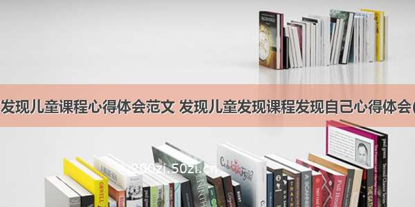 学习发现儿童课程心得体会范文 发现儿童发现课程发现自己心得体会(7篇)