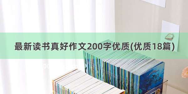 最新读书真好作文200字优质(优质18篇)