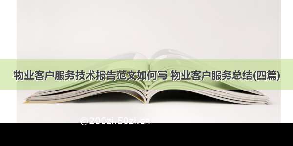 物业客户服务技术报告范文如何写 物业客户服务总结(四篇)