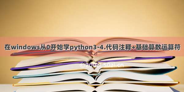 在windows从0开始学python3-4.代码注释+基础算数运算符