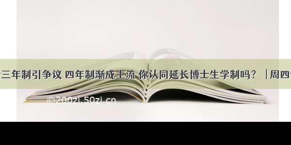 博士三年制引争议 四年制渐成主流 你认同延长博士生学制吗？​| 周四话题