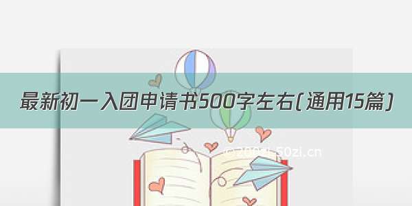 最新初一入团申请书500字左右(通用15篇)