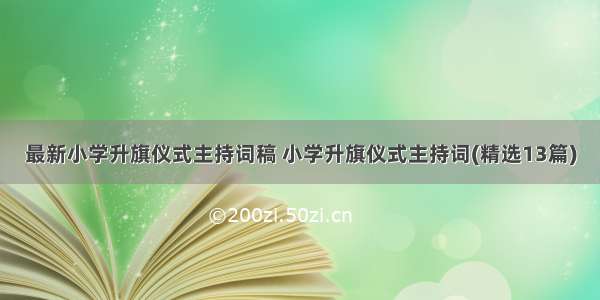 最新小学升旗仪式主持词稿 小学升旗仪式主持词(精选13篇)