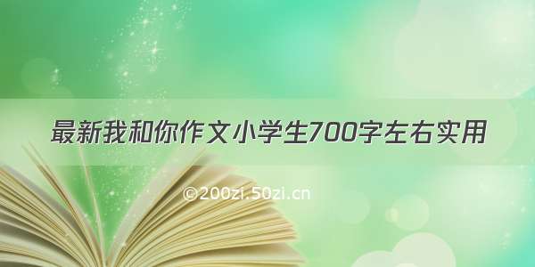 最新我和你作文小学生700字左右实用