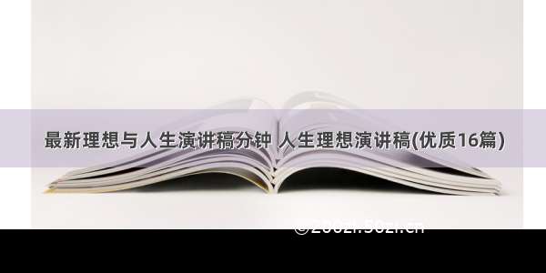 最新理想与人生演讲稿分钟 人生理想演讲稿(优质16篇)