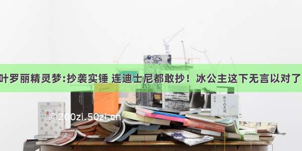 叶罗丽精灵梦:抄袭实锤 连迪士尼都敢抄！冰公主这下无言以对了！