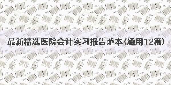 最新精选医院会计实习报告范本(通用12篇)