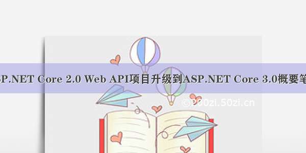 ASP.NET Core 2.0 Web API项目升级到ASP.NET Core 3.0概要笔记