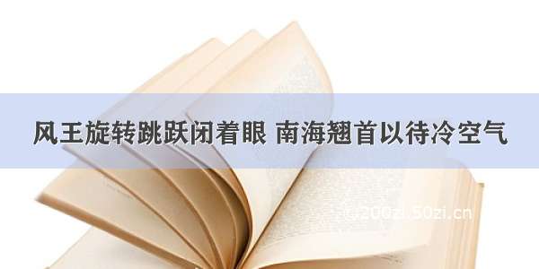 风王旋转跳跃闭着眼 南海翘首以待冷空气