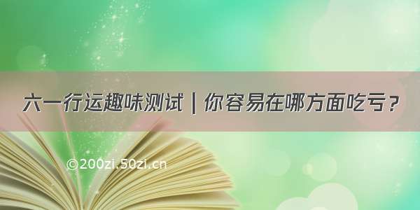 六一行运趣味测试 | 你容易在哪方面吃亏？