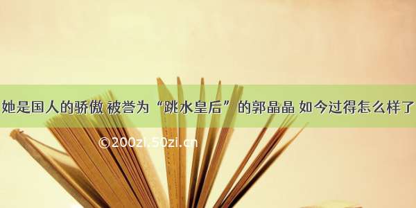 她是国人的骄傲 被誉为“跳水皇后”的郭晶晶 如今过得怎么样了