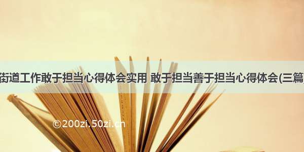 街道工作敢于担当心得体会实用 敢于担当善于担当心得体会(三篇)