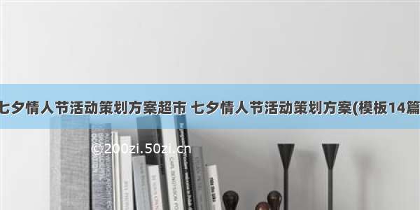 七夕情人节活动策划方案超市 七夕情人节活动策划方案(模板14篇)